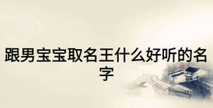 跟男宝宝取名王什么好听的名字