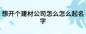 想开个建材公司怎么怎么起名字