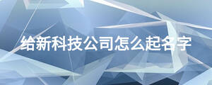 给新科技公司怎么起名字