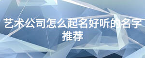 艺术公司怎么起名好听的名字推荐
