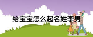给宝宝怎么起名姓李男
