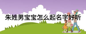 朱姓男宝宝怎么起名字好听