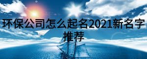 环保公司怎么起名2021新名字推荐
