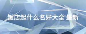 饭店起什么名好大全 最新