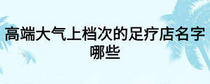 高端大气上档次的足疗店名字哪些