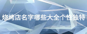 烧烤店名字哪些大全个性独特