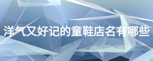 洋气又好记的童鞋店名有哪些