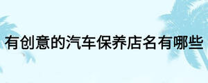 有创意的汽车保养店名有哪些