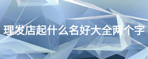 理发店起什么名好大全两个字