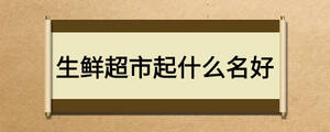 生鲜超市起什么名好
