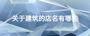 关于建筑的店名有哪些