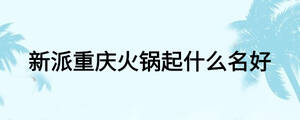 新派重庆火锅起什么名好