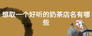 想取一个好听的奶茶店名有哪些