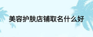 美容护肤店铺取名什么好