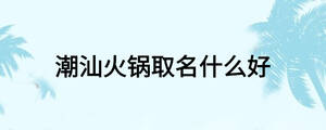 潮汕火锅取名什么好