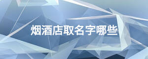 烟酒店取名字哪些
