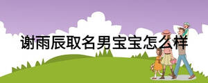 谢雨辰取名男宝宝怎么样