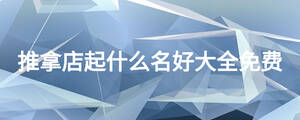 推拿店起什么名好大全免费