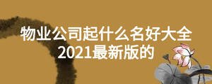 物业公司起什么名好大全2021最新版的