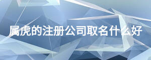 属虎的注册公司取名什么好