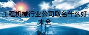 工程机械行业公司取名什么好大全