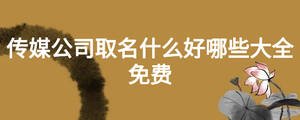 传媒公司取名什么好哪些大全免费