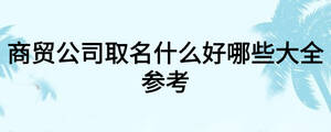 商贸公司取名什么好哪些大全参考