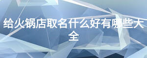 给火锅店取名什么好有哪些大全