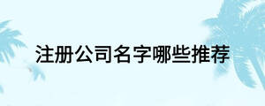 注册公司名字哪些推荐