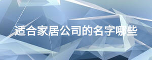 适合家居公司的名字哪些