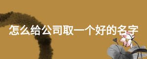 怎么给公司取一个好的名字
