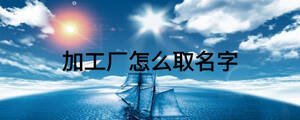 加工厂怎么取名字