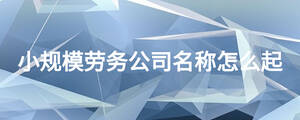 小规模劳务公司名称怎么起