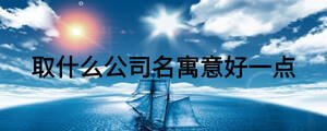 取什么公司名寓意好一点