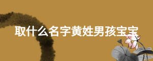 取什么名字黄姓男孩宝宝
