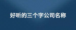 好听的三个字公司名称