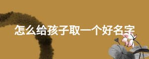 怎么给孩子取一个好名字
