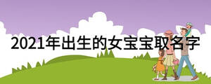 2021年出生的女宝宝取名字