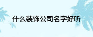 什么装饰公司名字好听