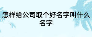 怎样给公司取个好名字叫什么名字