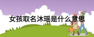 女孩取名沐瑶是什么意思