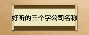 好听的三个字公司名称
