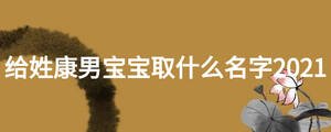 给姓康男宝宝取什么名字2021