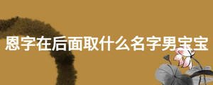 恩字在后面取什么名字男宝宝