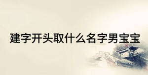 建字开头取什么名字男宝宝