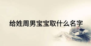 给姓周男宝宝取什么名字