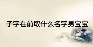 子字在前取什么名字男宝宝