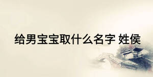 给男宝宝取什么名字 姓侯