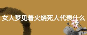 女人梦见着火烧死人代表什么