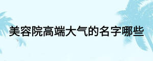 美容院高端大气的名字哪些
